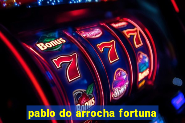 pablo do arrocha fortuna